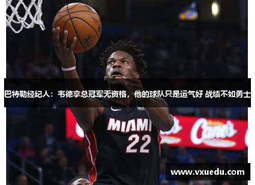 巴特勒经纪人：韦德拿总冠军无资格，他的球队只是运气好 战绩不如勇士