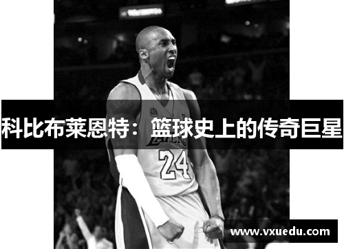 科比布莱恩特：篮球史上的传奇巨星