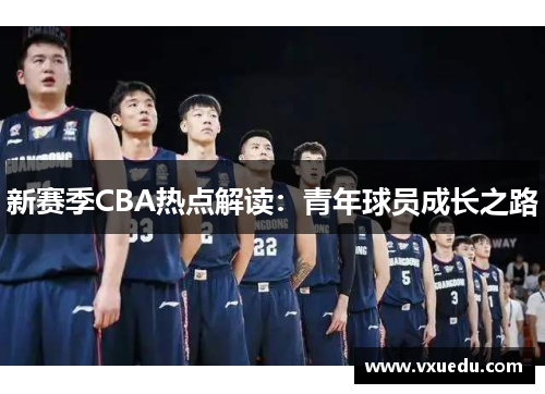新赛季CBA热点解读：青年球员成长之路